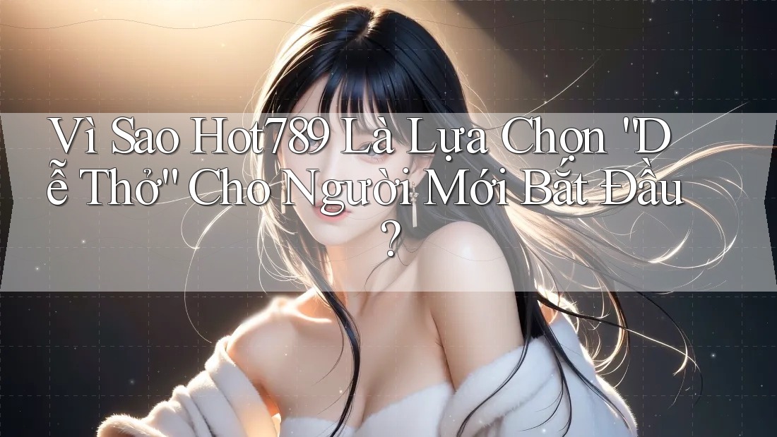 Vì Sao Hot789 Là Lựa Chọn “Dễ Thở” Cho Người Mới Bắt Đầu? Vì Sao Hot789 Là Lựa Chọn “Dễ Thở” Cho Người Mới Bắt Đầu?