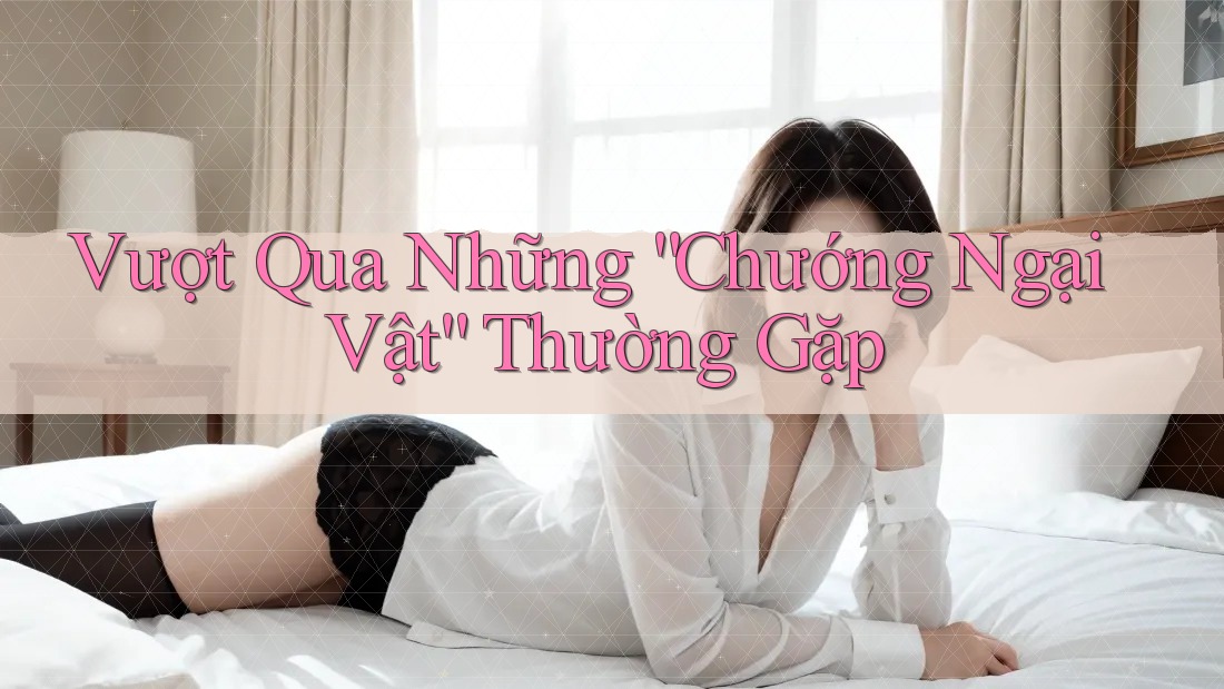 Vượt Qua Những “Chướng Ngại Vật” Thường Gặp Vượt Qua Những “Chướng Ngại Vật” Thường Gặp