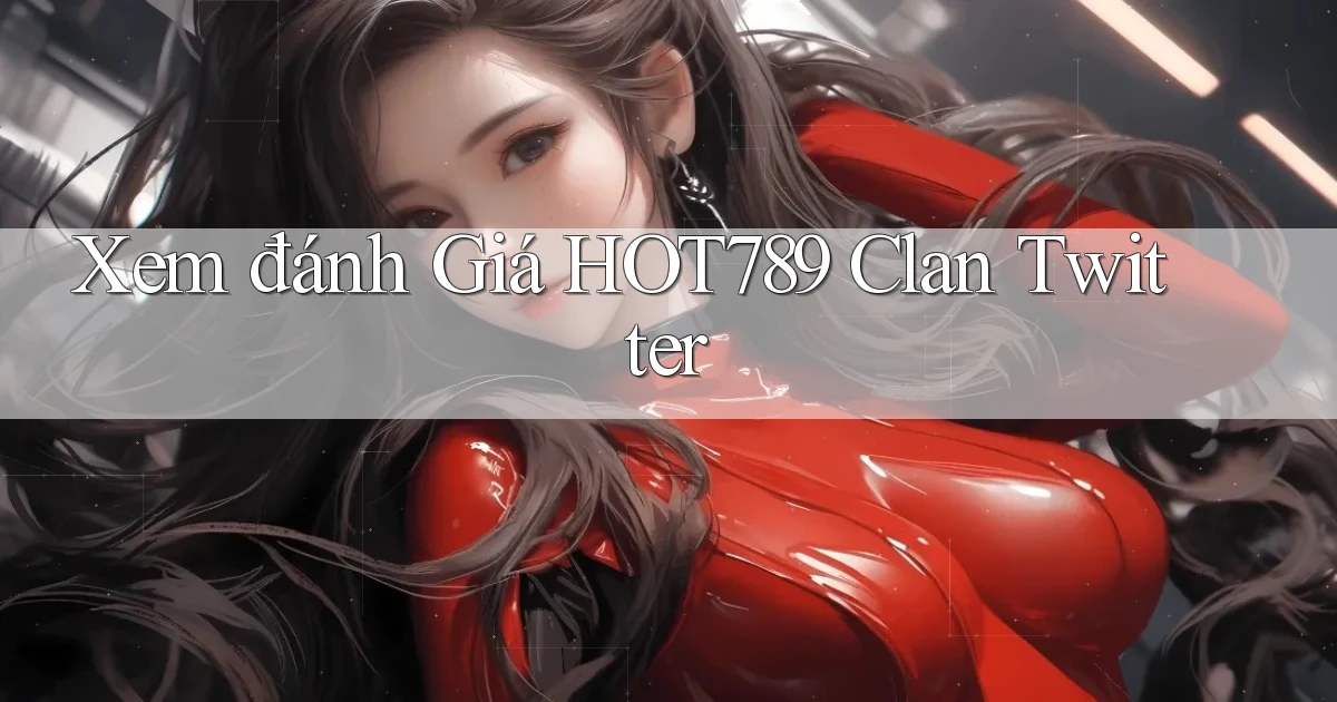 xem đánh giá hot789 clan twitter