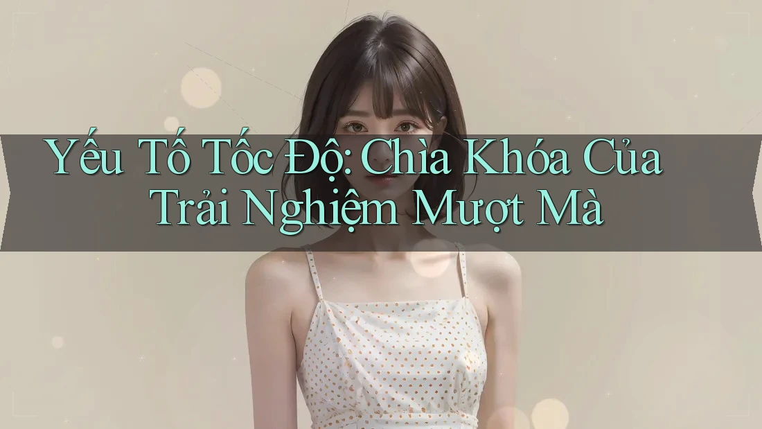 Yếu Tố Tốc Độ: Chìa Khóa Của Trải Nghiệm Mượt Mà